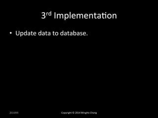 3rd 
ImplementaXon 
• Update 
data 
to 
database. 
2014/9/9 
Copyright 
© 
2014 
MingHo 
Chang 
