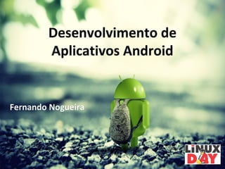 Desenvolvimento de
Aplicativos Android
Fernando NogueiraFernando Nogueira
 