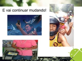 E vai continuar mudando!
 