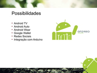 Possibilidades

Android TV

Android Auto

Android Wear

Google Wallet

Redes Sociais

Integração com Arduíno
 