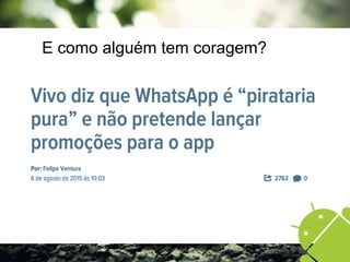 E como alguém tem coragem?
 