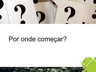 Por onde começar?
 