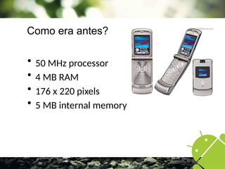 Como era antes?
 50 MHz processor
 4 MB RAM
 176 x 220 pixels
 5 MB internal memory
 