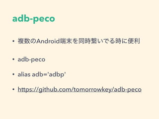 adb-peco
• 複数のAndroid端末を同時繋いでる時に便利
• adb-peco
• alias adb='adbp'
• https://github.com/tomorrowkey/adb-peco
 