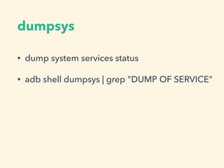 dumpsys
• dump system services status
• adb shell dumpsys | grep "DUMP OF SERVICE"
 