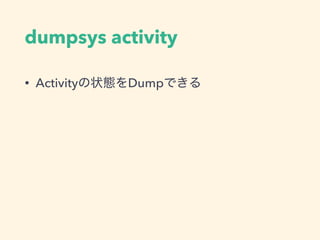 dumpsys activity
• Activityの状態をDumpできる
 