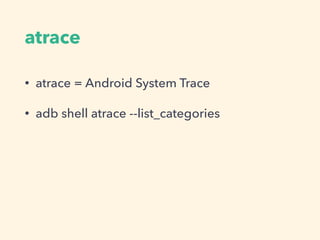 atrace
• atrace = Android System Trace
• adb shell atrace --list_categories
 