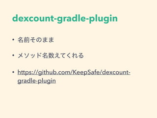 dexcount-gradle-plugin
• 名前そのまま
• メソッド名数えてくれる
• https://github.com/KeepSafe/dexcount-
gradle-plugin
 