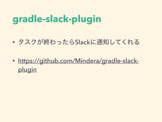 gradle-slack-plugin
• タスクが終わったらSlackに通知してくれる
• https://github.com/Mindera/gradle-slack-
plugin
 
