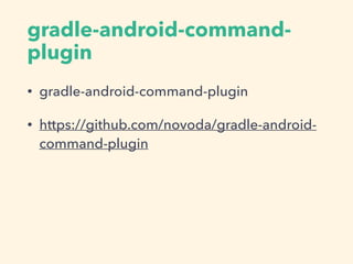 gradle-android-command-
plugin
• gradle-android-command-plugin
• https://github.com/novoda/gradle-android-
command-plugin
 