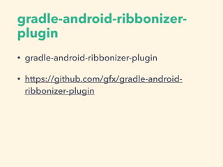 gradle-android-ribbonizer-
plugin
• gradle-android-ribbonizer-plugin
• https://github.com/gfx/gradle-android-
ribbonizer-plugin
 