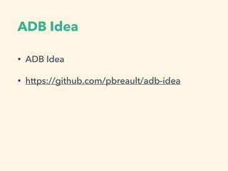ADB Idea
• ADB Idea
• https://github.com/pbreault/adb-idea
 