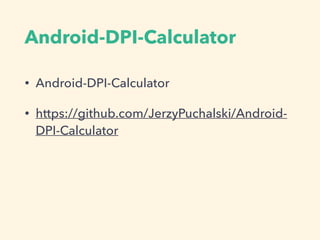 Android-DPI-Calculator
• Android-DPI-Calculator
• https://github.com/JerzyPuchalski/Android-
DPI-Calculator
 