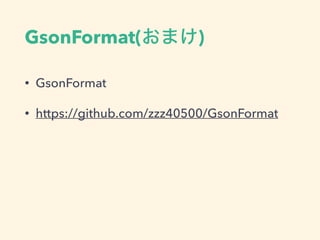 GsonFormat(おまけ)
• GsonFormat
• https://github.com/zzz40500/GsonFormat
 