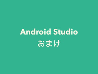Android Studio
おまけ
 