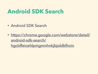 Android SDK Search
• Android SDK Search
• https://chrome.google.com/webstore/detail/
android-sdk-search/
hgcbffeicehlpmgmnhnkjbjoldkfhoin
 