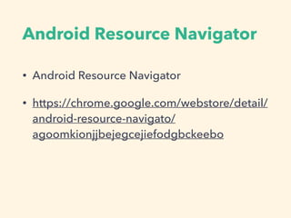Android Resource Navigator
• Android Resource Navigator
• https://chrome.google.com/webstore/detail/
android-resource-navigato/
agoomkionjjbejegcejiefodgbckeebo
 