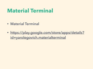 Material Terminal
• Material Terminal
• https://play.google.com/store/apps/details?
id=yarolegovich.materialterminal
 