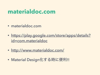 materialdoc.com
• materialdoc.com
• https://play.google.com/store/apps/details?
id=com.materialdoc
• http://www.materialdoc.com/
• Material Design化する時に便利!!
 