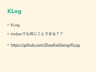 KLog
• KLog
• timberでも同じことできる？？
• https://github.com/ZhaoKaiQiang/KLog
 