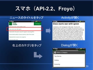 スマホ（API-2.2、Froyo）
ニュースのタイトルをタップ   Activityが開く




右上のカテゴリをタップ     Dialogが開く




                              50
 