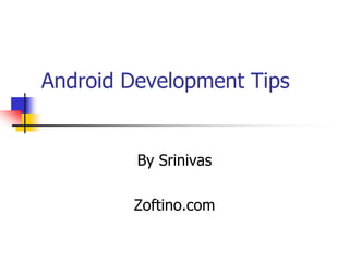 Android Development Tips
By Srinivas
Zoftino.com
 