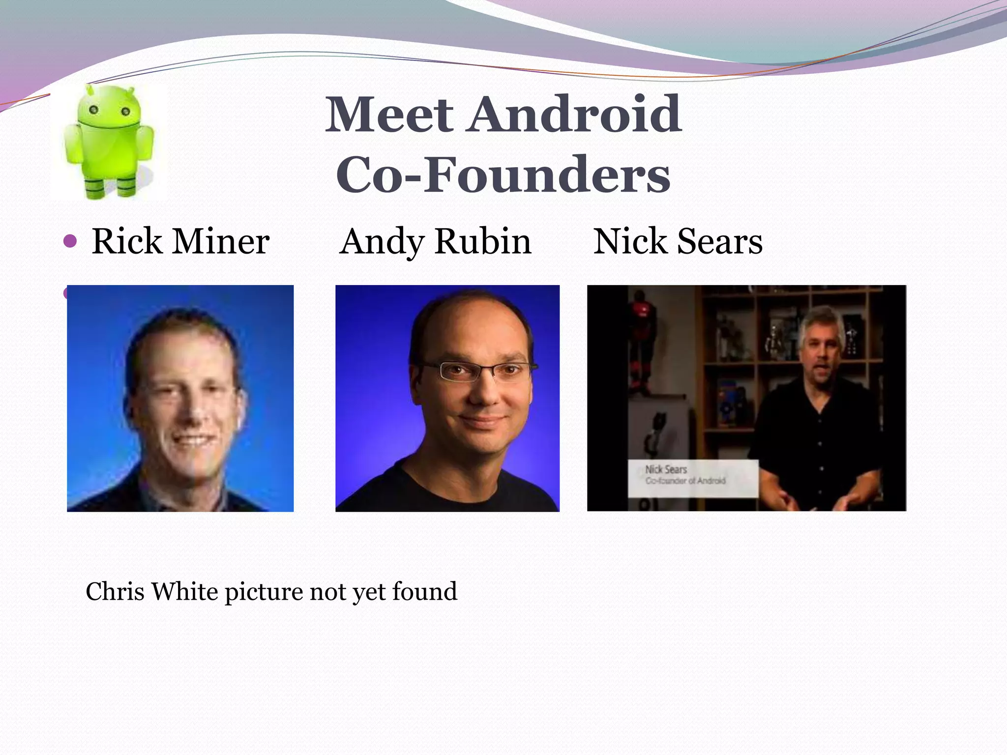 Meet Android
Co-Founders
 Rick Miner Andy Rubin Nick Sears

Chris White picture not yet found
 