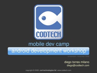 copyright © 2008  cod technologies ltd  www.codtech.com
mobile dev camp
android development workshop
diego torres milano
diego@codtech.com
amsterdam, november 2008
 