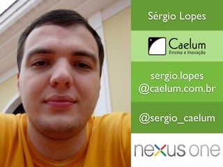 Sérgio Lopes




 sergio.lopes
@caelum.com.br

@sergio_caelum
 