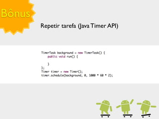 Bônus
        Repetir tarefa (Java Timer API)
 