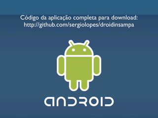 Código da aplicação completa para download:
 http://github.com/sergiolopes/droidinsampa
 