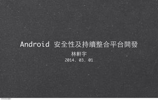 Android 安全性及持續整合平台開發
林軒宇
2014. 03. 01

14年3⽉月3⽇日星期⼀一

 
