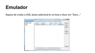 Emulador
Depois de criado o AVD, basta selecioná-lo na lista e clicar em "Start..."

 