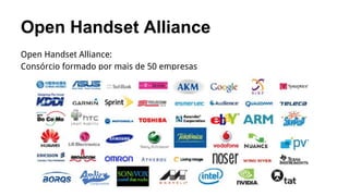 Open Handset Alliance
Open Handset Alliance:
Consórcio formado por mais de 50 empresas

 