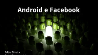 Android e Facebook

Felipe Silveira

 