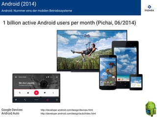 Android (2014)
Android: Nummer eins der mobilen Betriebssysteme
1 billion active Android users per month (Pichai, 06/2014)
Google Devices http://developer.android.com/design/devices.html
Android Auto http://developer.android.com/design/auto/index.html
 