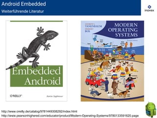 Android Embedded
Weiterführende Literatur
http://www.oreilly.de/catalog/9781449308292/index.html
http://www.pearsonhighered.com/educator/product/Modern-Operating-Systems/9780133591620.page
 
