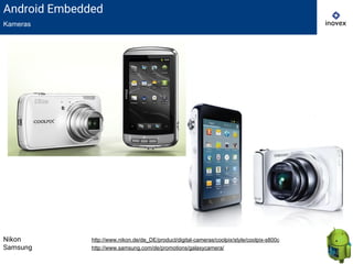 Android Embedded
Kameras
Nikon http://www.nikon.de/de_DE/product/digital-cameras/coolpix/style/coolpix-s800c
Samsung http://www.samsung.com/de/promotions/galaxycamera/
 
