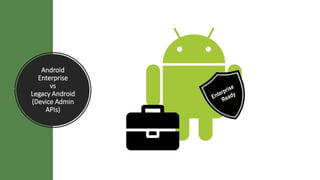 Android
Enterprise
vs
Legacy Android
(Device Admin
APIs)
 