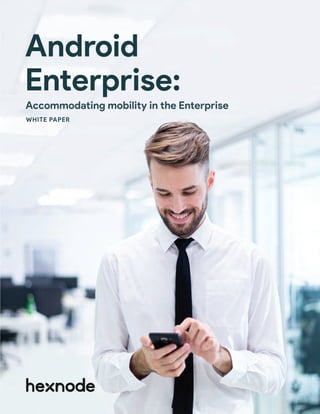 Accommodating mobility in the Enterprise
Android
Enterprise:
WHITE PAPER
 