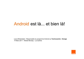 Android est là... et bien là!


Laura Mintandjian - Responsable du programme Android au Technocentre - Orange
14 Mars 2011 – Mobile Monday – La Cantine
 