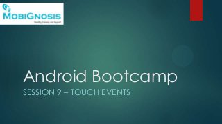 Android Bootcamp
SESSION 9 – TOUCH EVENTS
 