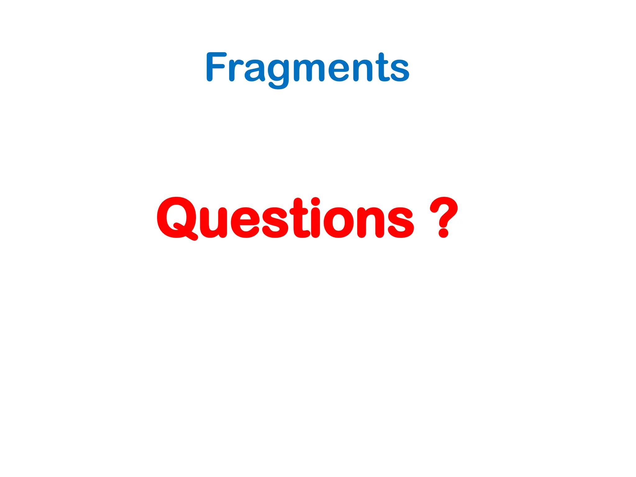 Fragments
Questions ?
 