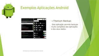 Exemplos Aplicações Android
Introdução aos sistemas operativos-Android 43
->Titanium Backup:
Esta aplicação permite backups
muito completos das aplicações
e dos seus dados.
 