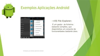 Exemplos Aplicações Android
Introdução aos sistemas operativos-Android 44
->ES File Explorer:
É um gestor de ficheiros
bastante completo, que
disponibiliza um conjunto de
funcionalidades bastante úteis.
 