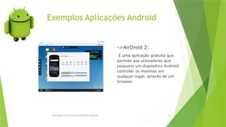 Exemplos Aplicações Android
Introdução aos sistemas operativos-Android 47
->AirDroid 2:
É uma aplicação gratuita que
permite aos utilizadores que
possuem um dispositivo Android
controlar os mesmos em
qualquer lugar, através de um
browser.
 
