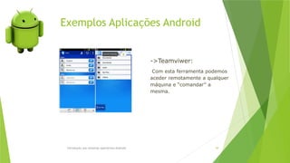 Exemplos Aplicações Android
Introdução aos sistemas operativos-Android 49
->Teamviwer:
Com esta ferramenta podemos
aceder remotamente a qualquer
máquina e “comandar” a
mesma.
 
