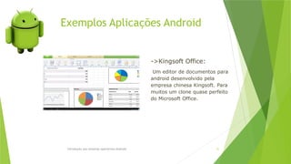 Exemplos Aplicações Android
Introdução aos sistemas operativos-Android 51
->Kingsoft Office:
Um editor de documentos para
android desenvolvido pela
empresa chinesa Kingsoft. Para
muitos um clone quase perfeito
do Microsoft Office.
 