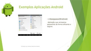 Exemplos Aplicações Android
Introdução aos sistemas operativos-Android 54
->Keeppass2Android:
Aplicação que armazena
passwords de forma eficiente e
segura.
 