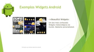 Exemplos Widgets Android
Introdução aos sistemas operativos-Android 57
->Beautiful Widgets:
Um dos mais conhecidos
Widgets meteorológicos do
mundo. Bastante personalizável.
 